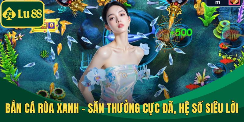 Bắn Cá Rùa Xanh – Săn Thưởng Cực Đã, Hệ Số Siêu Lời