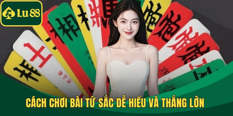 Cách Chơi Bài Tứ Sắc Dễ Hiểu Và Thắng Lớn Cho Người Mới