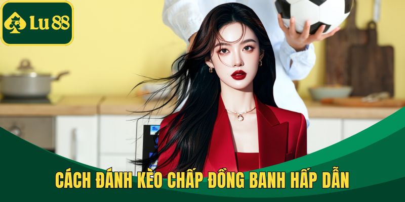 Cách đánh kèo chấp đồng banh hấp dẫn