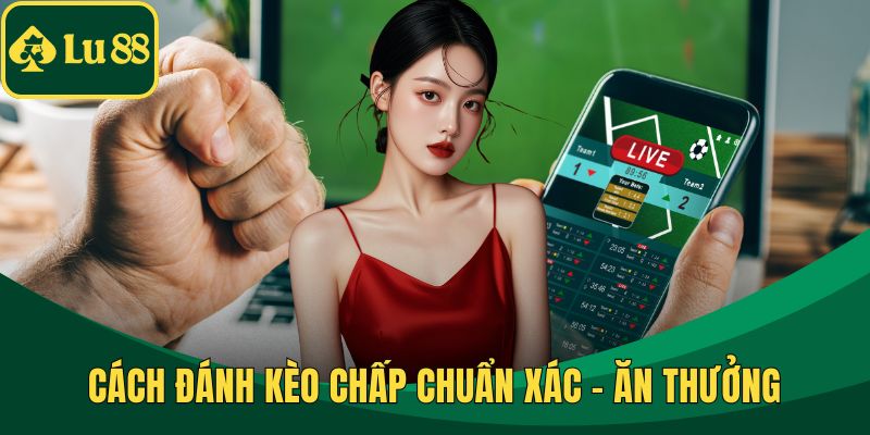 Cách Đánh Kèo Chấp Chuẩn Xác - Ăn Thưởng Cực Khủng