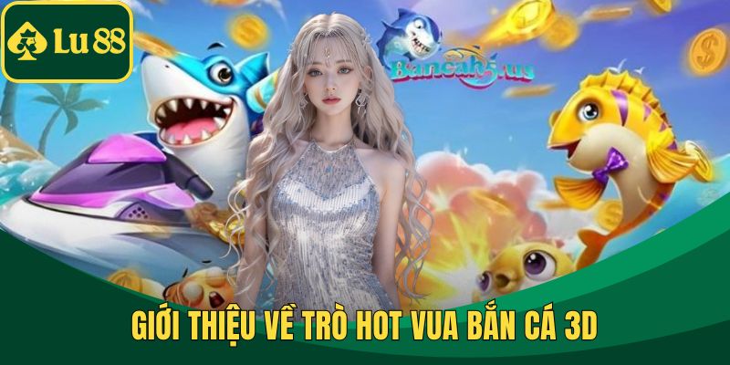 Giới thiệu về trò hot vua bắn cá 3D