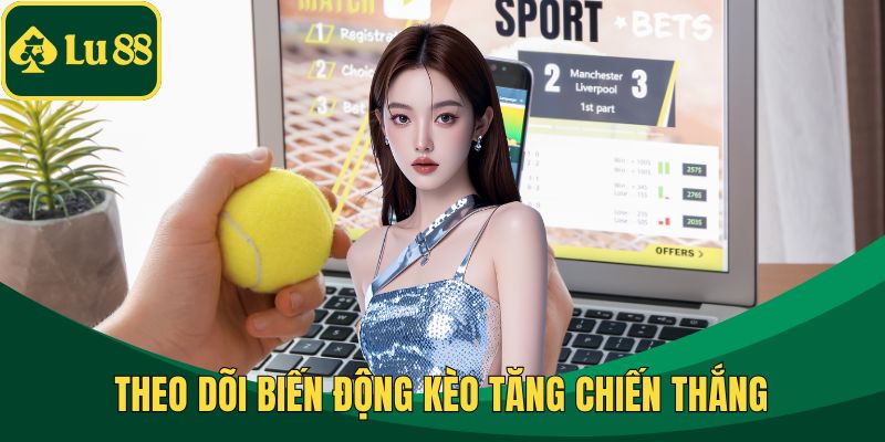 Theo dõi biến động kèo tăng chiến thắng