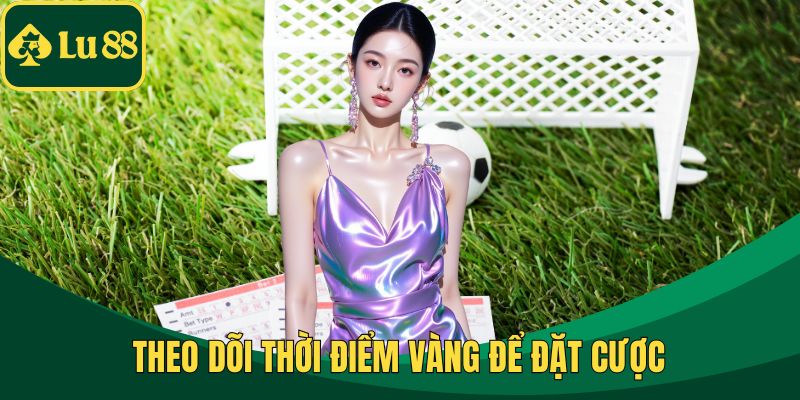 Theo dõi thời điểm vàng để đặt cược