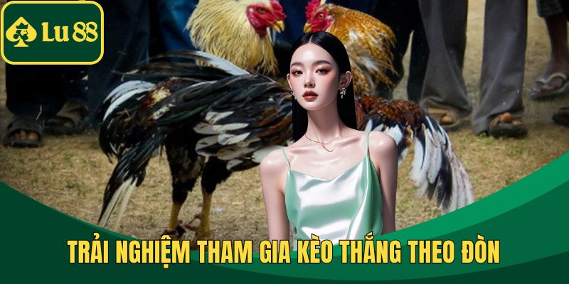 Trải nghiệm tham gia kèo thắng theo đòn